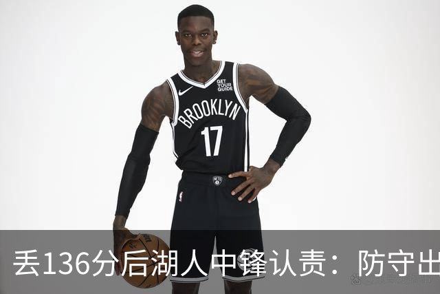 丢136分后湖人中锋认责：防守出问题都算我的