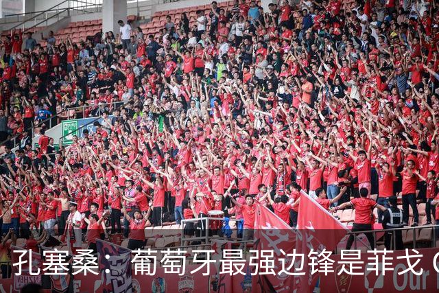 孔塞桑：葡萄牙最强边锋是菲戈 C罗是历史前五的球员