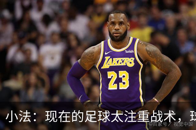 小法：现在的足球太注重战术，球员需要更多自由发挥的空间