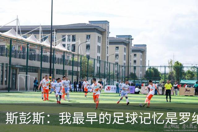 斯彭斯：我最早的足球记忆是罗纳尔多 每天我都在练的应该是传中