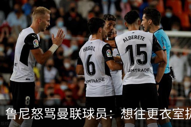 鲁尼怒骂曼联球员：想往更衣室扔个鞭炮，你们配穿这件球衣吗