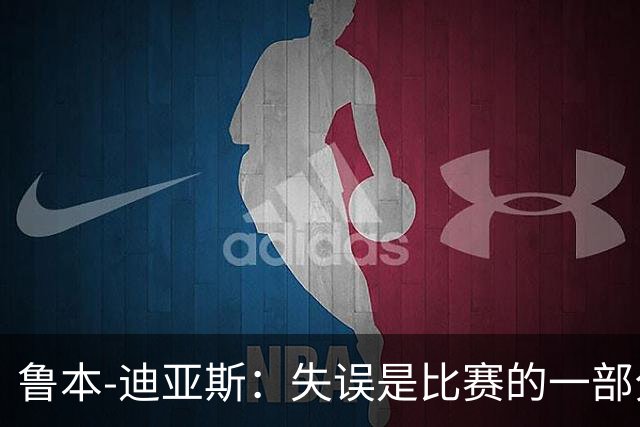 鲁本-迪亚斯：失误是比赛的一部分，我们不能在这上面太纠结